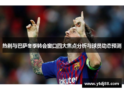 热刺与巴萨冬季转会窗口四大焦点分析与球员动态预测