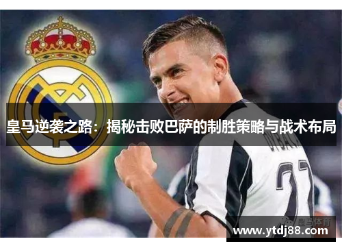 皇马逆袭之路：揭秘击败巴萨的制胜策略与战术布局