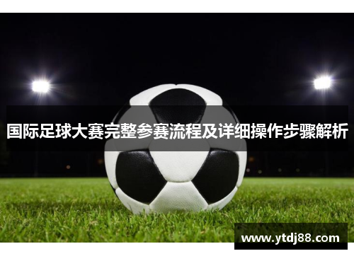 国际足球大赛完整参赛流程及详细操作步骤解析