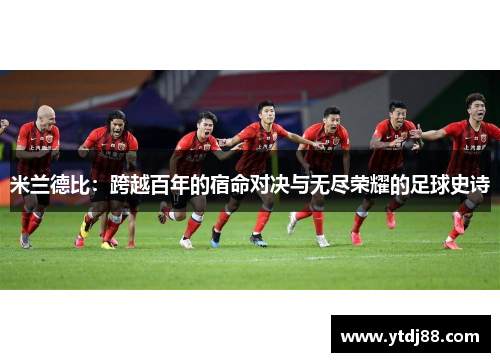 米兰德比：跨越百年的宿命对决与无尽荣耀的足球史诗
