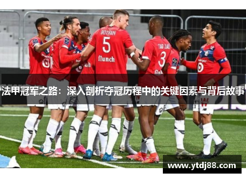 法甲冠军之路：深入剖析夺冠历程中的关键因素与背后故事