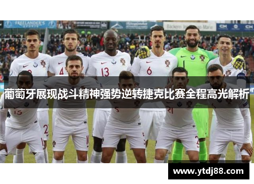 葡萄牙展现战斗精神强势逆转捷克比赛全程高光解析