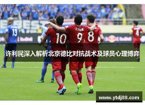 许利民深入解析北京德比对抗战术及球员心理博弈