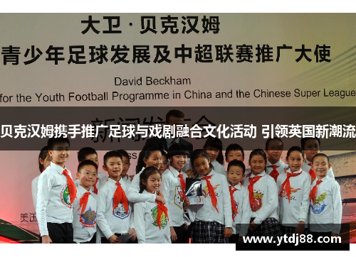 贝克汉姆携手推广足球与戏剧融合文化活动 引领英国新潮流